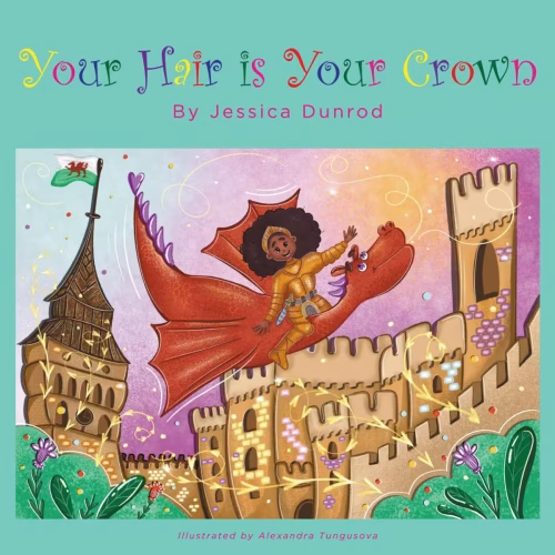 Your hair is your crown bookcover Book cover of Your Hair is Your Crown by Jessica Dunrod, illustrated by Alexandra Tungusova. A Black child with a large Afro rides a red Welsh dragon above a castle, with a Welsh flag flying from a nearby tower.